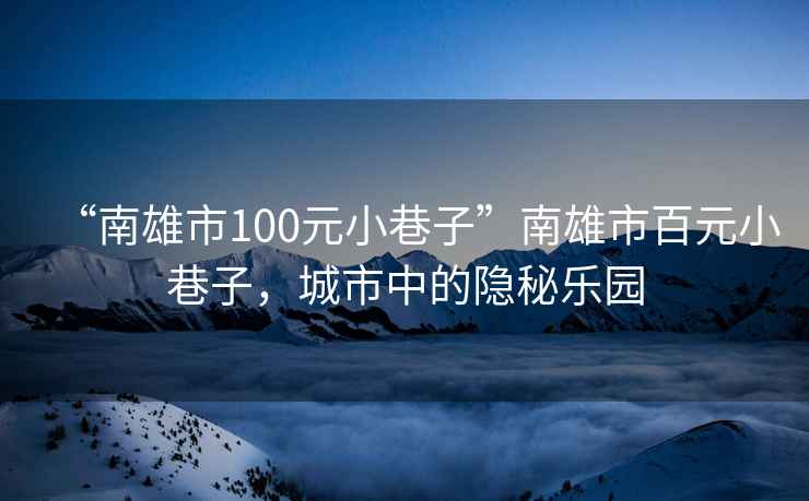 “南雄市100元小巷子”南雄市百元小巷子，城市中的隱秘樂(lè )園